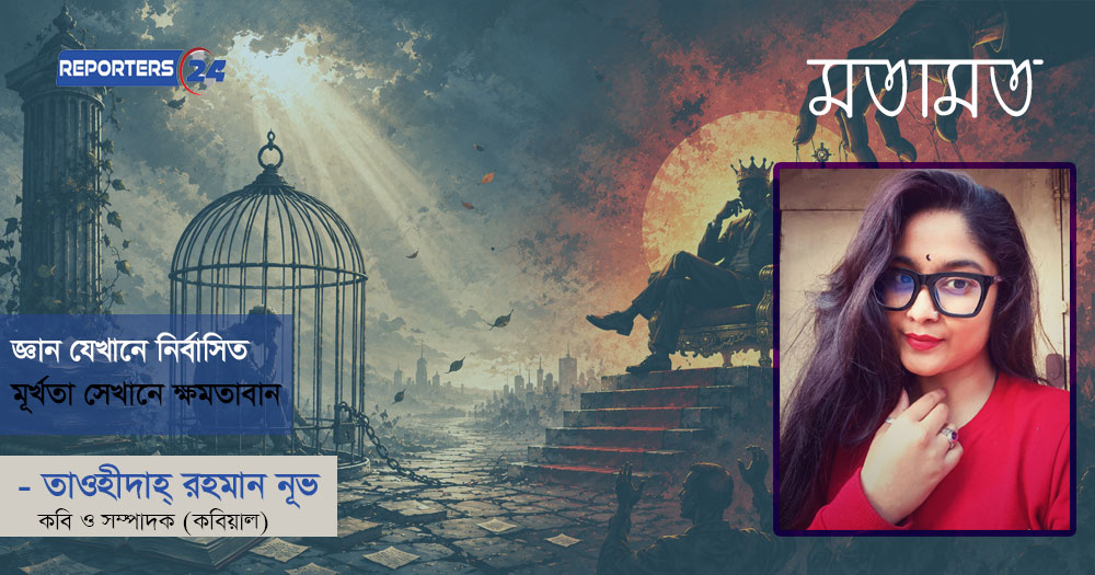 জ্ঞান যেখানে নির্বাসিত, মূর্খতা সেখানে ক্ষমতাবান